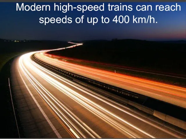 Modern high-speed trains can reach speeds of up to 400 km/h.