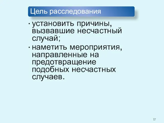 Цель расследования установить причины, вызвавшие несчастный случай; наметить мероприятия, направленные на предотвращение подобных несчастных случаев.