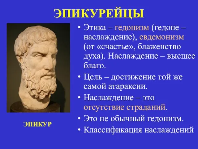 ЭПИКУРЕЙЦЫ Этика – гедонизм (гедоне – наслаждение), евдемонизм (от «счастье», блаженство