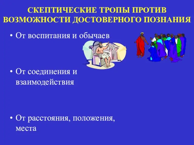 СКЕПТИЧЕСКИЕ ТРОПЫ ПРОТИВ ВОЗМОЖНОСТИ ДОСТОВЕРНОГО ПОЗНАНИЯ От воспитания и обычаев От