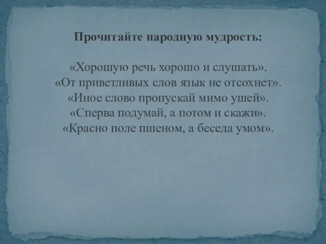 Прочитайте народную мудрость: «Хорошую речь хорошо и слушать». «От приветливых слов