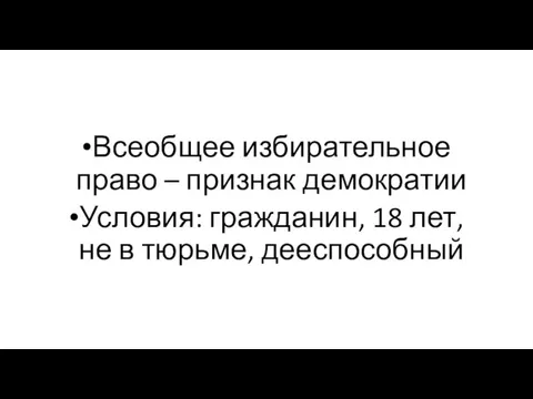 Всеобщее избирательное право – признак демократии Условия: гражданин, 18 лет, не в тюрьме, дееспособный