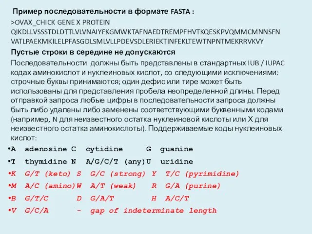 Пример последовательности в формате FASTA : >OVAX_CHICK GENE X PROTEIN QIKDLLVSSSTDLDTTLVLVNAIYFKGMWKTAFNAEDTREMPFHVTKQESKPVQMMCMNNSFNVATLPAEKMKILELPFASGDLSMLVLLPDEVSDLERIEKTINFEKLTEWTNPNTMEKRRVKVY