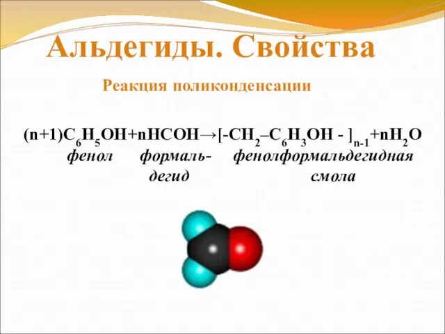 (n+1)С6Н5ОН+nНСОН→[-CH2–C6H3OH - ]n-1+nH2O фенол формаль- фенолформальдегидная дегид смола Реакция поликонденсации Альдегиды. Свойства