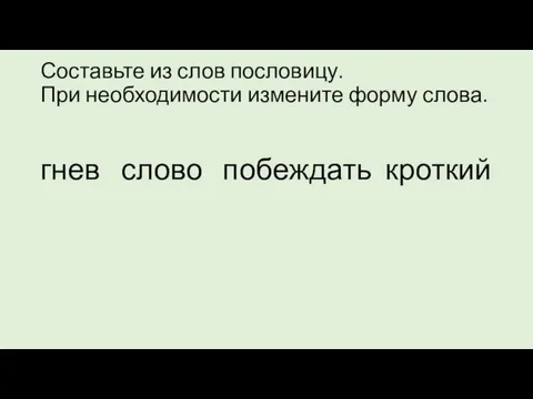 Составьте из слов пословицу. При необходимости измените форму слова. гнев слово побеждать кроткий