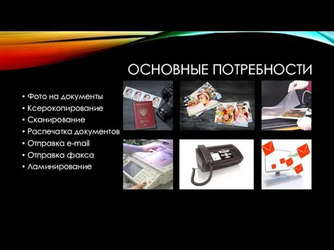 ОСНОВНЫЕ ПОТРЕБНОСТИ Фото на документы Ксерокопирование Сканирование Распечатка документов Отправка e-mail Отправка факса Ламинирование