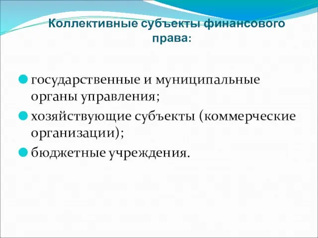 Коллективные субъекты финансового права: государственные и муниципальные органы управления; хозяйствующие субъекты (коммерческие организации); бюджетные учреждения.