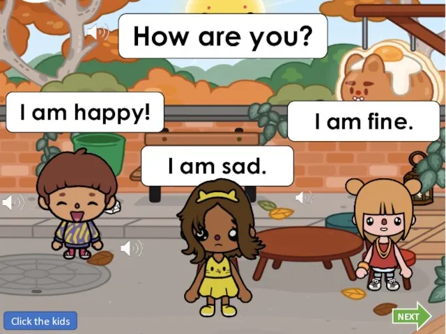 How are you? I am happy! I am sad. I am fine. Click the kids NEXT