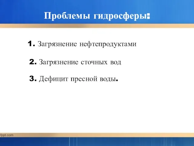 Проблемы гидросферы: 1. Загрязнение нефтепродуктами 2. Загрязнение сточных вод 3. Дефицит пресной воды.