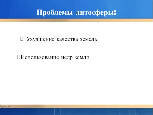 Проблемы литосферы: Ухудшение качества земель Использование недр земли