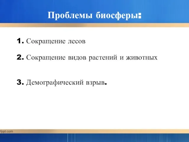 Проблемы биосферы: 1. Сокращение лесов 2. Сокращение видов растений и животных 3. Демографический взрыв.