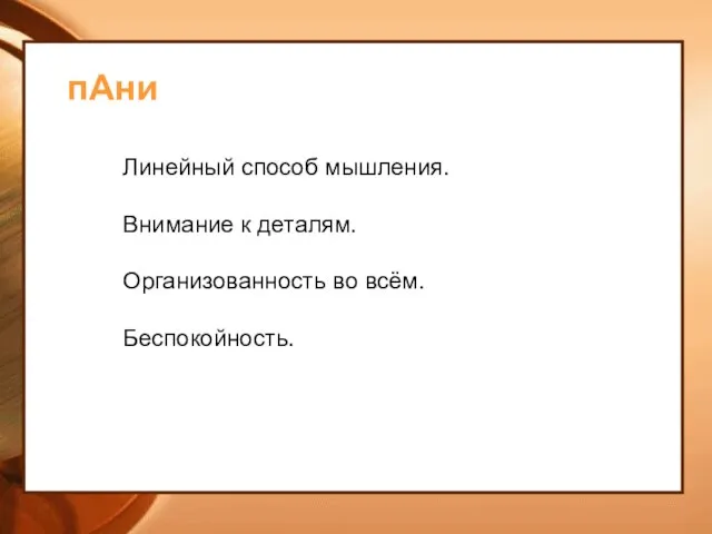 пАни Линейный способ мышления. Внимание к деталям. Организованность во всём. Беспокойность.