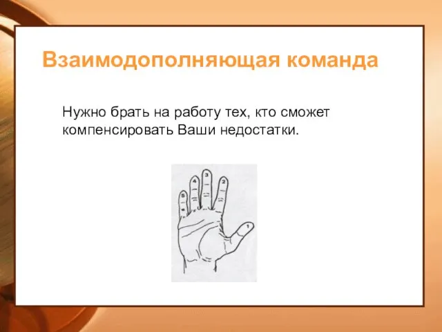 Взаимодополняющая команда Нужно брать на работу тех, кто сможет компенсировать Ваши недостатки.