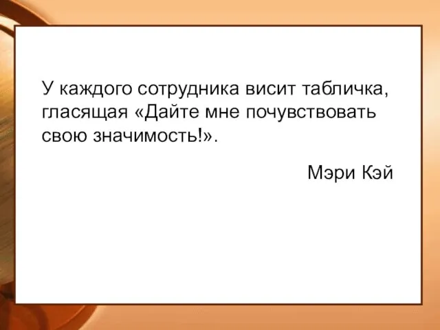 У каждого сотрудника висит табличка, гласящая «Дайте мне почувствовать свою значимость!». Мэри Кэй