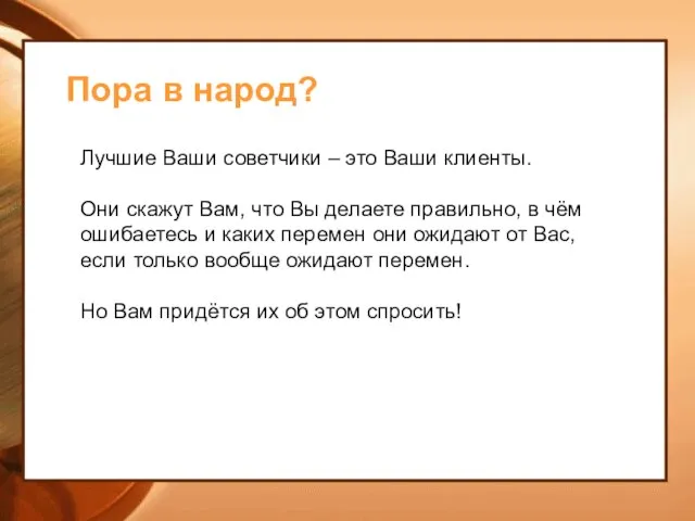 Пора в народ? Лучшие Ваши советчики – это Ваши клиенты. Они