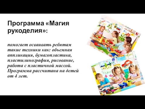 Программа «Магия рукоделия»: помогает осваивать ребятам такие техники как: объемная аппликация,