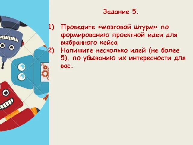 Задание 5. Проведите «мозговой штурм» по формированию проектной идеи для выбранного