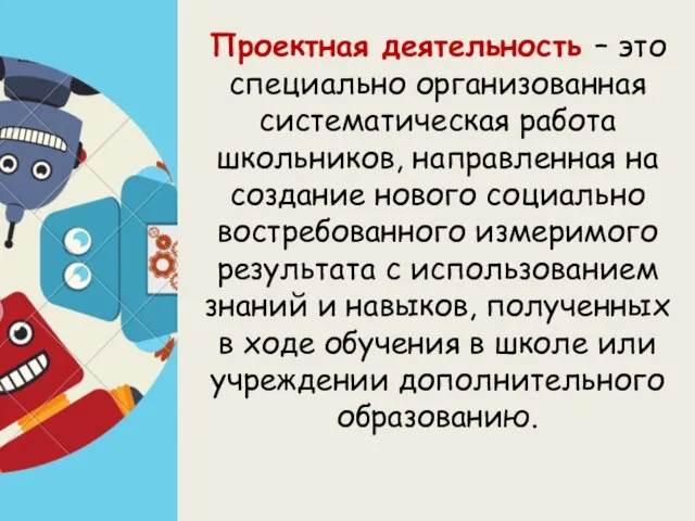 Проектная деятельность – это специально организованная систематическая работа школьников, направленная на