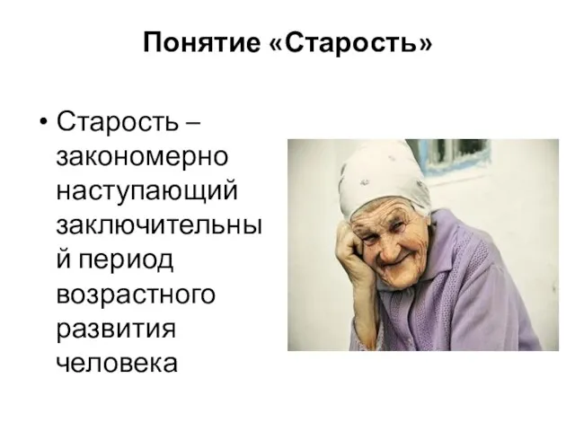 Понятие «Старость» Старость – закономерно наступающий заключительный период возрастного развития человека