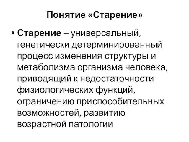 Понятие «Старение» Старение – универсальный, генетически детерминированный процесс изменения структуры и