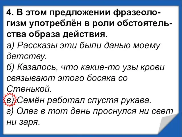 4. В этом предложении фразеоло-гизм употреблён в роли обстоятель-ства образа действия.