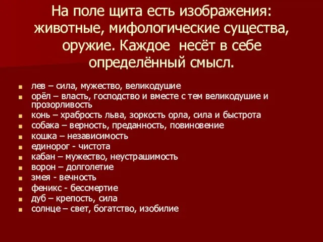 На поле щита есть изображения: животные, мифологические существа, оружие. Каждое несёт