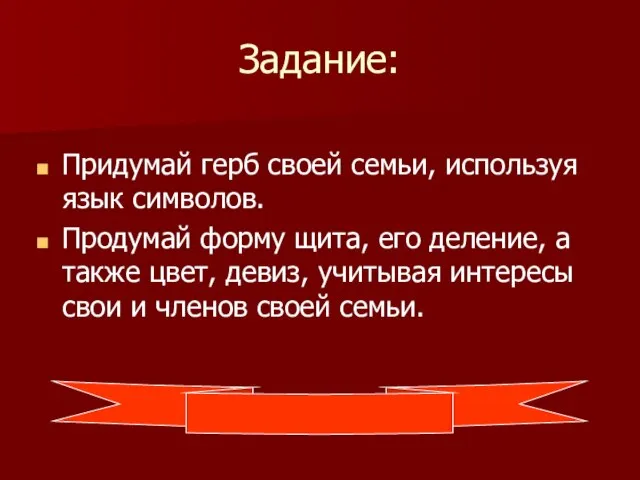 Задание: Придумай герб своей семьи, используя язык символов. Продумай форму щита,