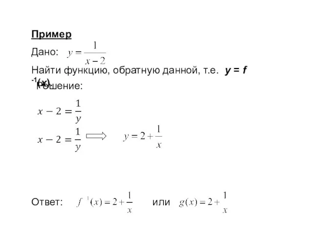 Пример Дано: Найти функцию, обратную данной, т.е. у = f -1(x). Решение: Ответ: или