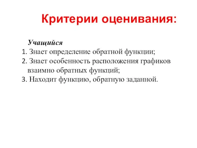 Критерии оценивания: Учащийся Знает определение обратной функции; Знает особенность расположения графиков