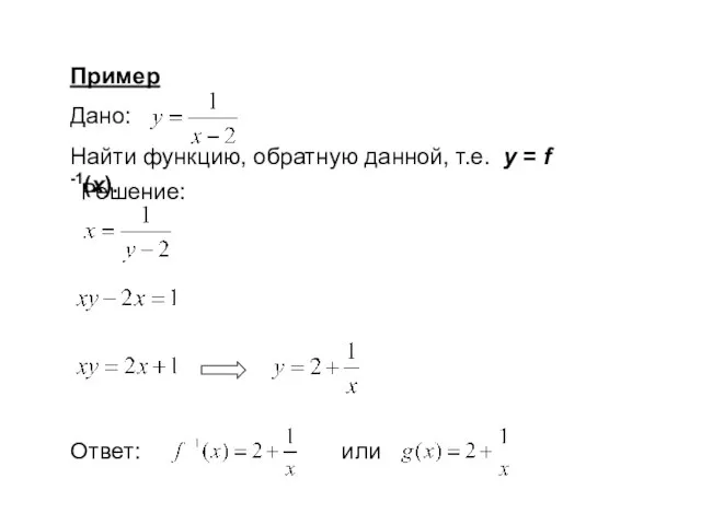 Пример Дано: Найти функцию, обратную данной, т.е. у = f -1(x). Решение: Ответ: или