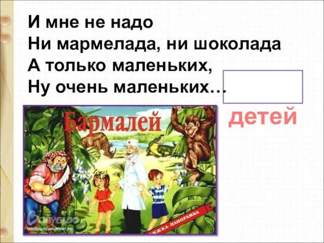 детей И мне не надо Ни мармелада, ни шоколада А только маленьких, Ну очень маленьких…