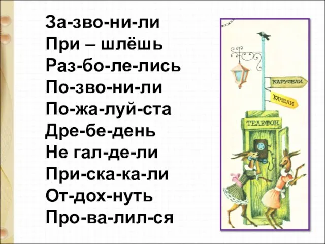 За-зво-ни-ли При – шлёшь Раз-бо-ле-лись По-зво-ни-ли По-жа-луй-ста Дре-бе-день Не гал-де-ли При-ска-ка-ли От-дох-нуть Про-ва-лил-ся