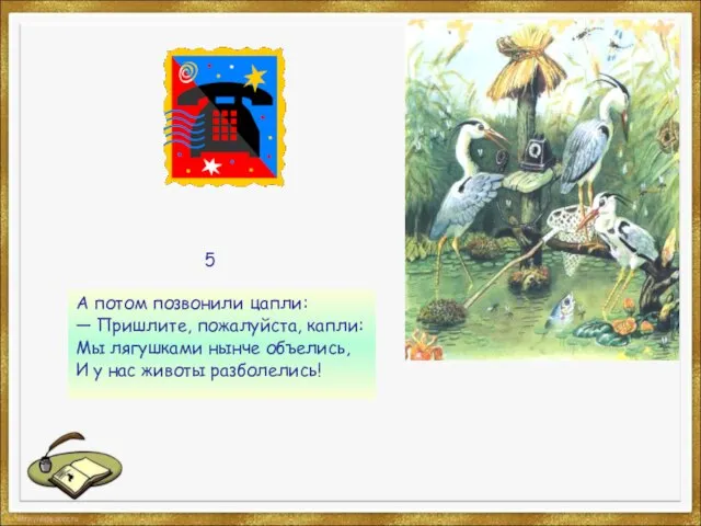 А потом позвонили цапли: — Пришлите, пожалуйста, капли: Мы лягушками нынче