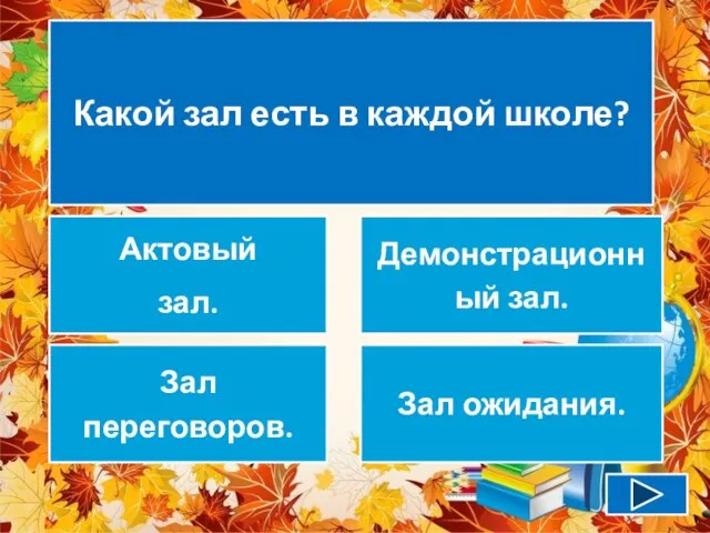 Какой зал есть в каждой школе? Актовый зал. Демонстрационный зал. Зал переговоров. Зал ожидания.