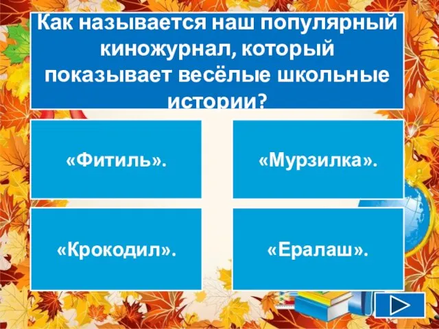 Как называется наш популярный киножурнал, который показывает весёлые школьные истории? «Фитиль». «Мурзилка». «Крокодил». «Ералаш».