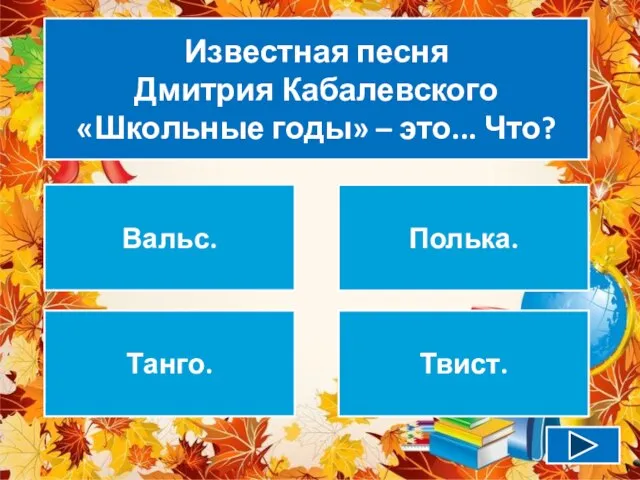 Известная песня Дмитрия Кабалевского «Школьные годы» – это... Что? Вальс. Полька. Танго. Твист.