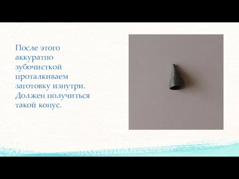 После этого аккуратно зубочисткой проталкиваем заготовку изнутри. Должен получиться такой конус.