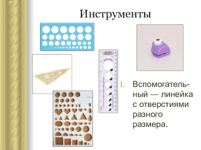 Инструменты Вспомогатель-ный — линейка с отверстиями разного размера.