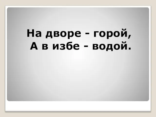 На дворе - горой, А в избе - водой.