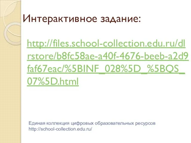 Интерактивное задание: http://files.school-collection.edu.ru/dlrstore/b8fc58ae-a40f-4676-beeb-a2d9faf67eac/%5BINF_028%5D_%5BQS_07%5D.html Единая коллекция цифровых образовательных ресурсов http://school-collection.edu.ru/