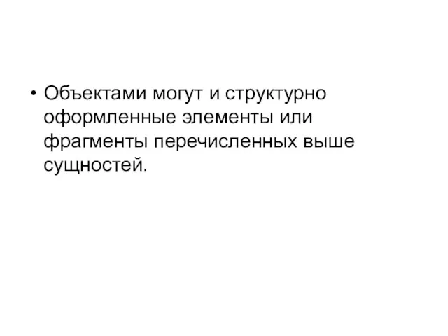 Объектами могут и структурно оформленные элементы или фрагменты перечисленных выше сущностей.