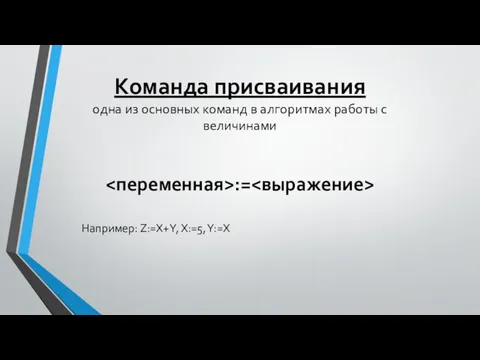 Команда присваивания одна из основных команд в алгоритмах работы с величинами := Например: Z:=X+Y, X:=5, Y:=X