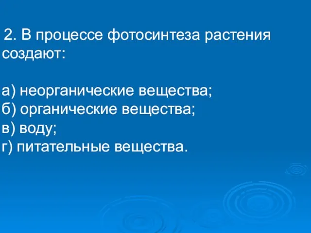 2. В процессе фотосинтеза растения создают: а) неорганические вещества; б) органические