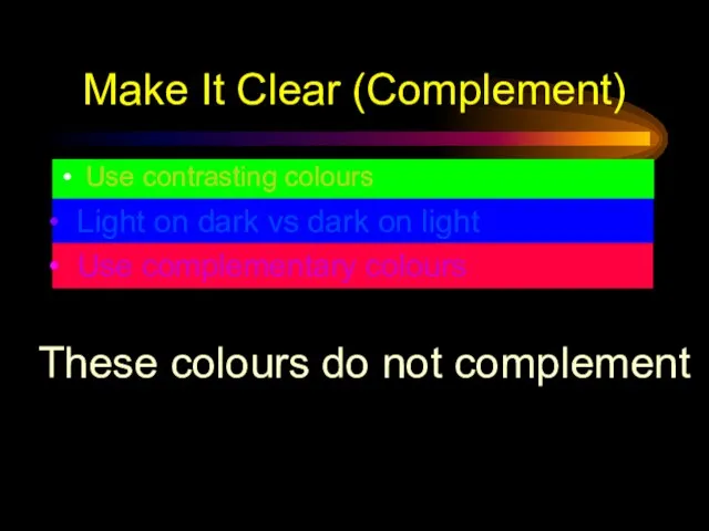 Make It Clear (Complement) Use contrasting colours Light on dark vs