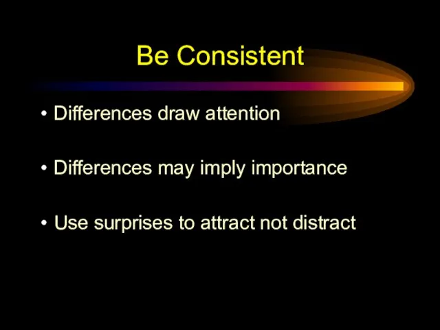 Be Consistent Differences draw attention Differences may imply importance Use surprises to attract not distract