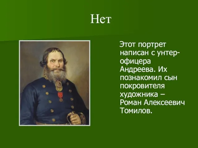 Нет Этот портрет написан с унтер-офицера Андреева. Их познакомил сын покровителя художника – Роман Алексеевич Томилов.