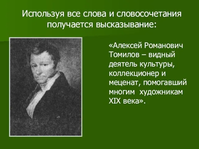 Используя все слова и словосочетания получается высказывание: «Алексей Романович Томилов –