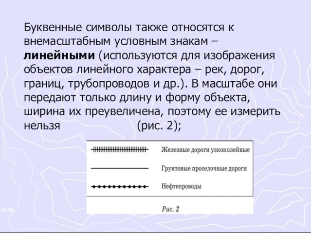 Буквенные символы также относятся к внемасштабным условным знакам – линейными (используются