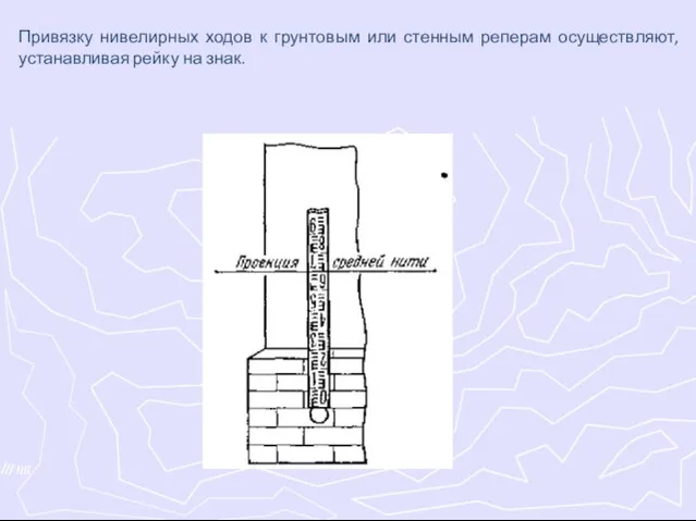 Привязку нивелирных ходов к грунтовым или стенным реперам осуществляют, устанавливая рейку на знак.