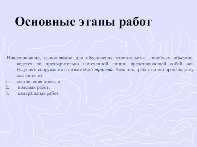 Основные этапы работ Нивелирование, выполняемое для обеспечения строительства линейных объектов, ведется